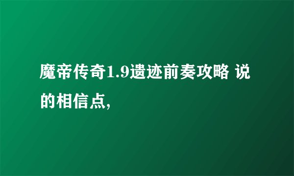 魔帝传奇1.9遗迹前奏攻略 说的相信点,