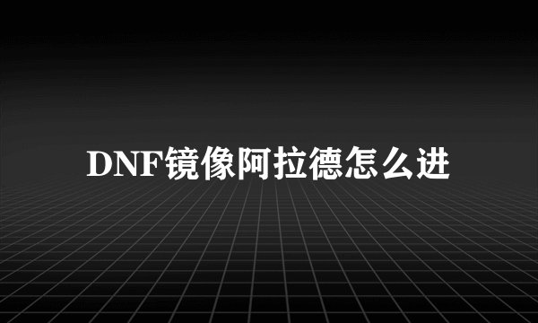 DNF镜像阿拉德怎么进