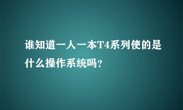 谁知道一人一本T4系列使的是什么操作系统吗？