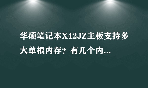 华硕笔记本X42JZ主板支持多大单根内存？有几个内存插槽？