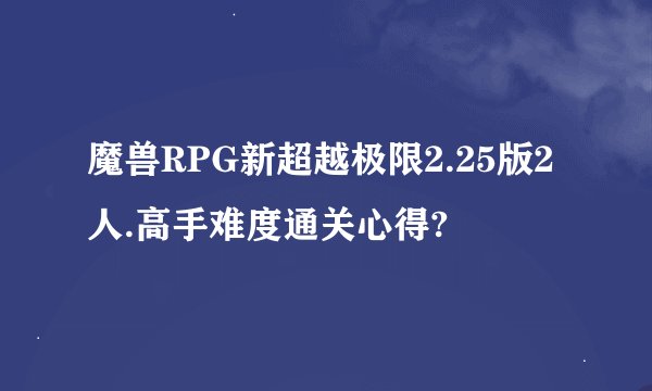 魔兽RPG新超越极限2.25版2人.高手难度通关心得?