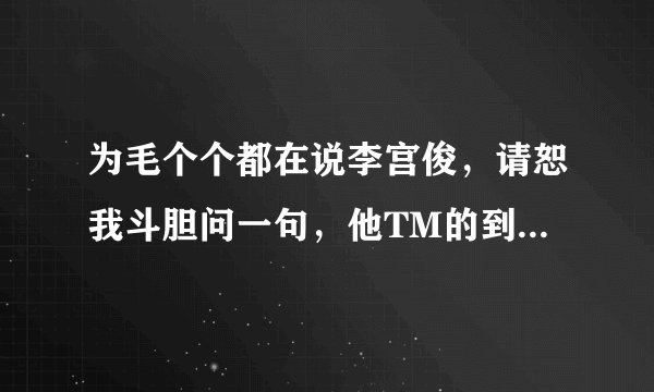 为毛个个都在说李宫俊，请恕我斗胆问一句，他TM的到底是谁啊？