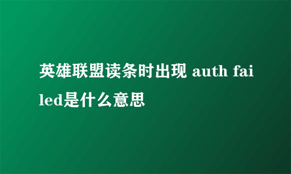 英雄联盟读条时出现 auth failed是什么意思