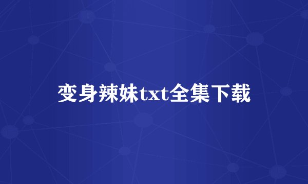 变身辣妹txt全集下载