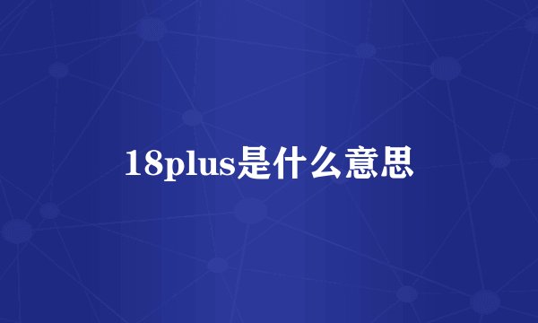 18plus是什么意思