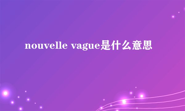 nouvelle vague是什么意思