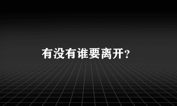 有没有谁要离开？