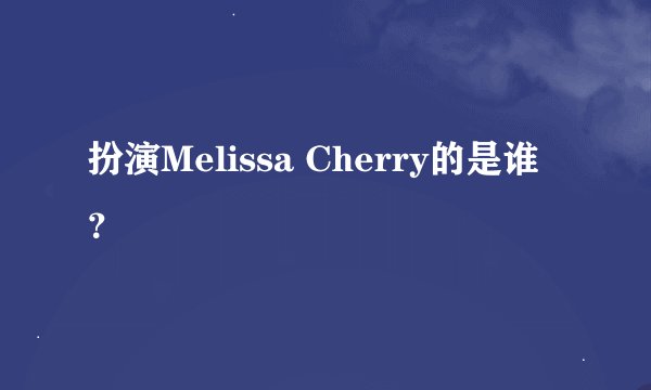 扮演Melissa Cherry的是谁？