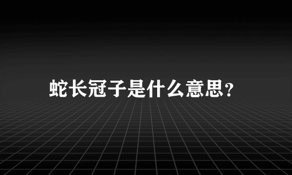蛇长冠子是什么意思？
