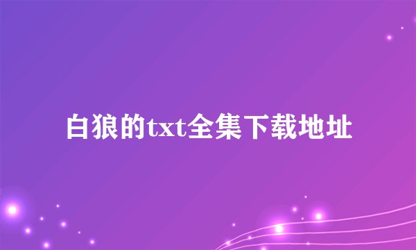 白狼的txt全集下载地址