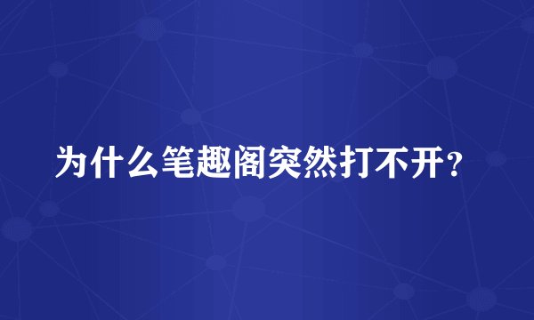 为什么笔趣阁突然打不开？