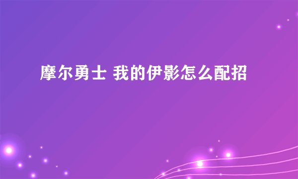摩尔勇士 我的伊影怎么配招