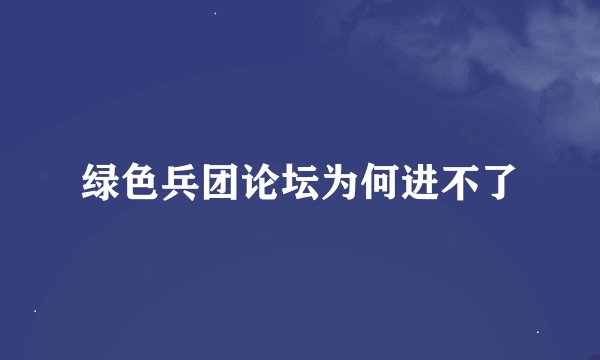 绿色兵团论坛为何进不了