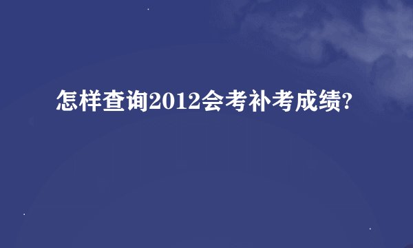 怎样查询2012会考补考成绩?