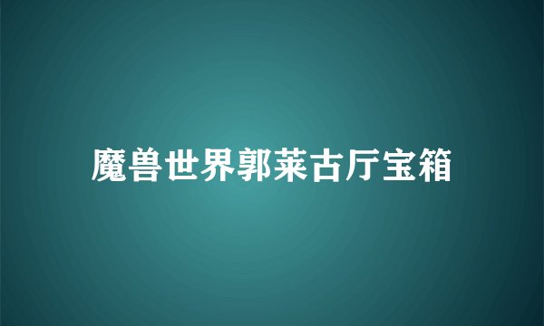 魔兽世界郭莱古厅宝箱