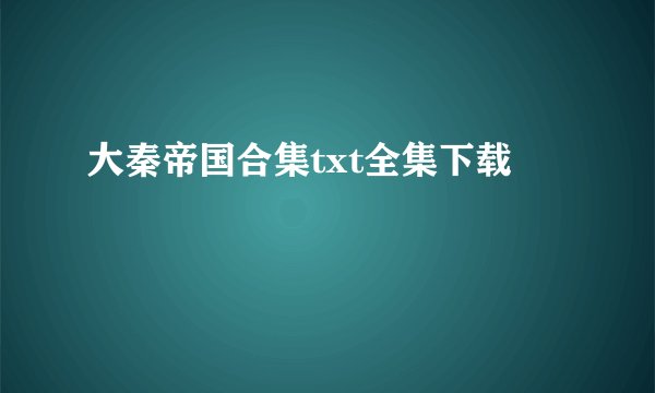 大秦帝国合集txt全集下载