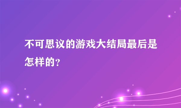 不可思议的游戏大结局最后是怎样的？