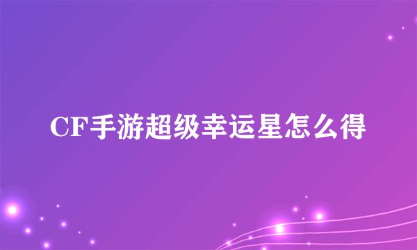 CF手游超级幸运星怎么得