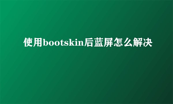 使用bootskin后蓝屏怎么解决