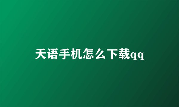 天语手机怎么下载qq