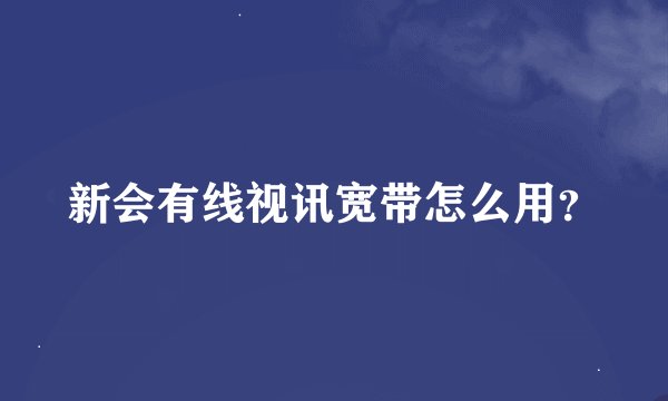 新会有线视讯宽带怎么用？