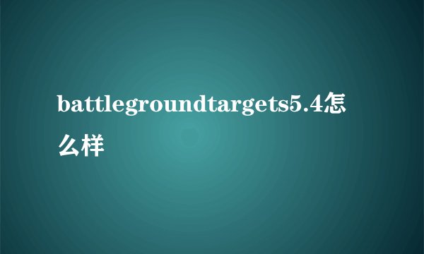 battlegroundtargets5.4怎么样