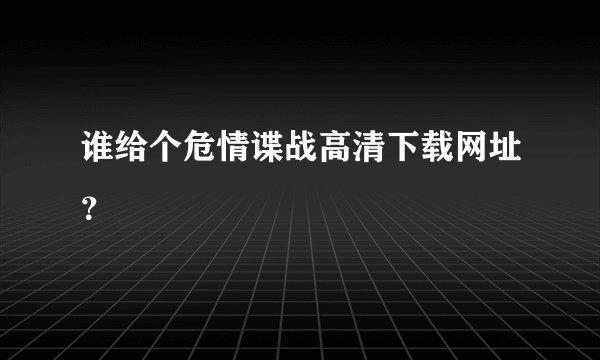 谁给个危情谍战高清下载网址？