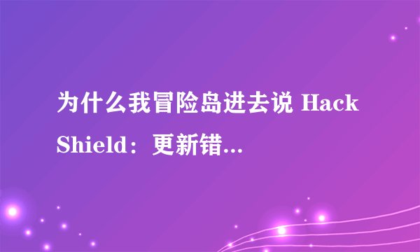 为什么我冒险岛进去说 HackShield：更新错误 （0x300000FFFF） 怎样才能好？？？？ 跪求