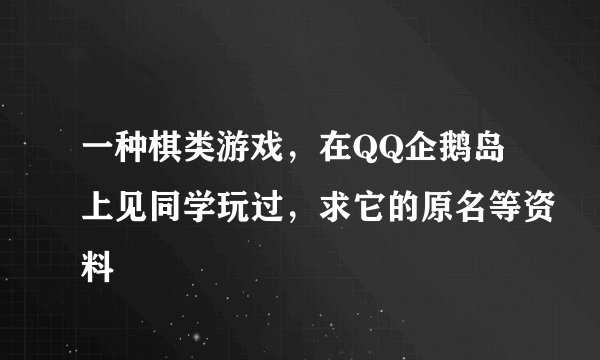 一种棋类游戏，在QQ企鹅岛上见同学玩过，求它的原名等资料