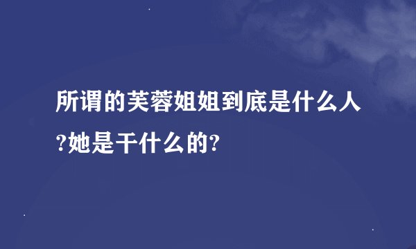 所谓的芙蓉姐姐到底是什么人?她是干什么的?