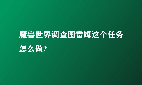 魔兽世界调查图雷姆这个任务怎么做?