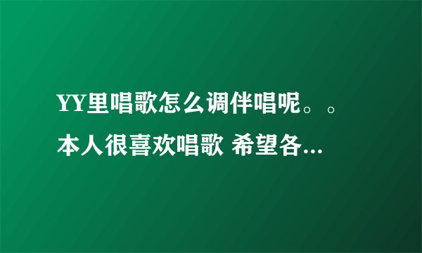 YY里唱歌怎么调伴唱呢。。 本人很喜欢唱歌 希望各位大虾能教教我啊真心没分数了蛋疼