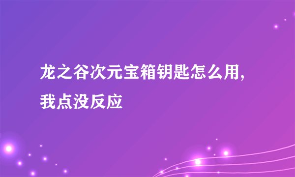 龙之谷次元宝箱钥匙怎么用,我点没反应