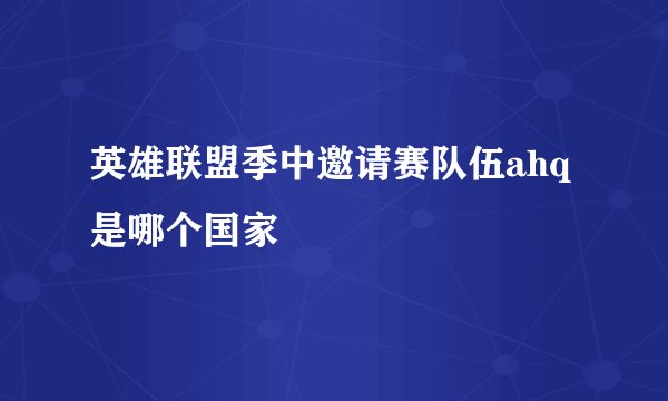 英雄联盟季中邀请赛队伍ahq是哪个国家