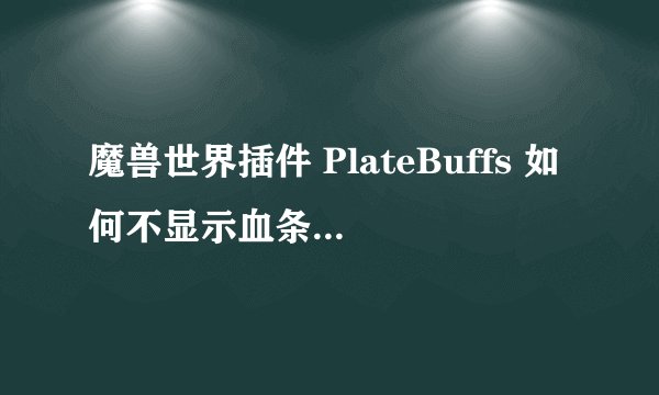 魔兽世界插件 PlateBuffs 如何不显示血条 只要图标 急