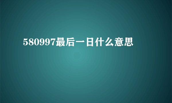 580997最后一日什么意思