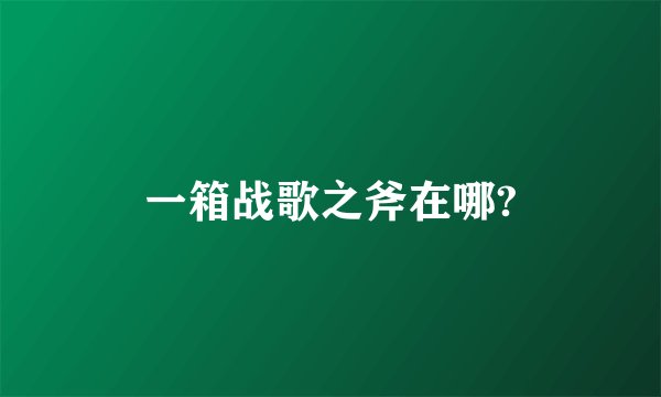 一箱战歌之斧在哪?