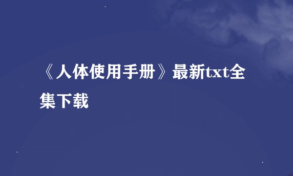 《人体使用手册》最新txt全集下载