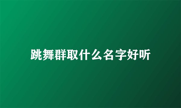 跳舞群取什么名字好听
