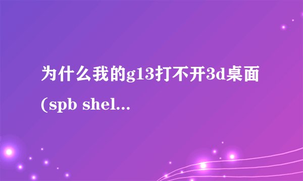 为什么我的g13打不开3d桌面 (spb shell 3d)