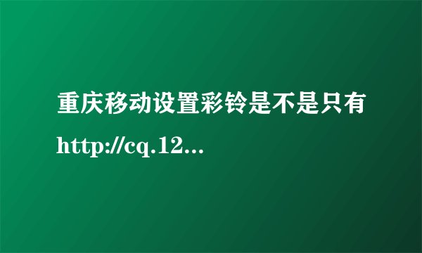 重庆移动设置彩铃是不是只有http://cq.12530.com?