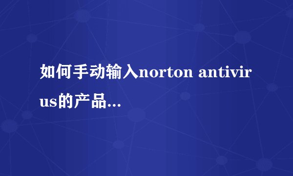 如何手动输入norton antivirus的产品密钥进行激活？