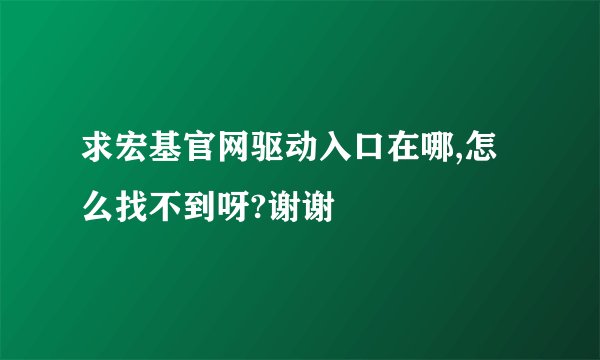 求宏基官网驱动入口在哪,怎么找不到呀?谢谢
