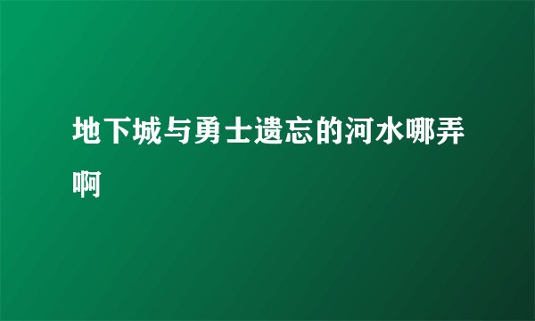 地下城与勇士遗忘的河水哪弄啊