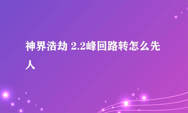 神界浩劫 2.2峰回路转怎么先人