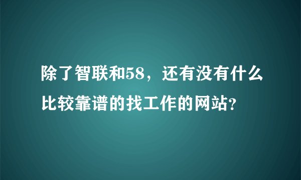 除了智联和58，还有没有什么比较靠谱的找工作的网站？