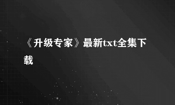 《升级专家》最新txt全集下载