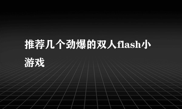 推荐几个劲爆的双人flash小游戏