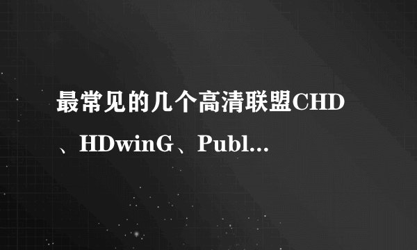 最常见的几个高清联盟CHD、HDwinG、PublicHD、Wiki、Sparks、AMIABLE有什么区别吗？