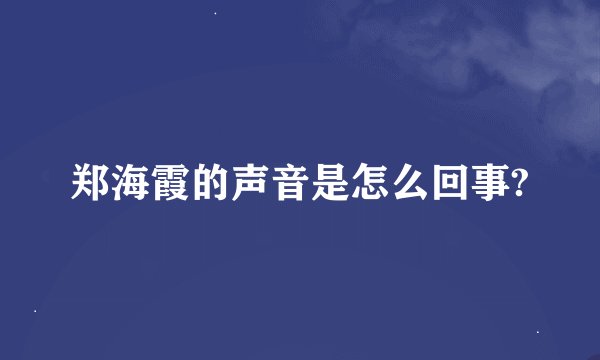 郑海霞的声音是怎么回事?